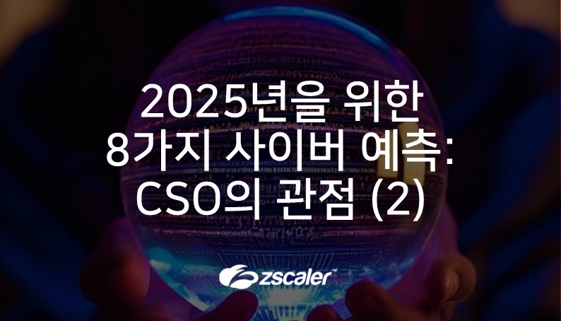 [지스케일러] 2025년을 위한 8가지 사이버 예측 : CSO의 관점 (2)