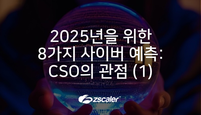 [지스케일러] 2025년을 위한 8가지 사이버 예측 : CSO의 관점 (1)